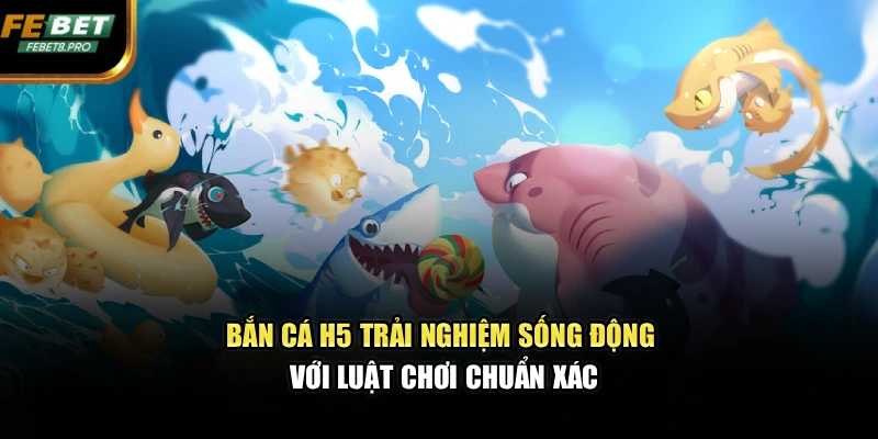 Bắn Cá H5 – Trải Nghiệm Sống Động Với Luật Chơi Chuẩn Xác 1 Bắn Cá H5 – Trải Nghiệm Sống Động Với Luật Chơi Chuẩn Xác