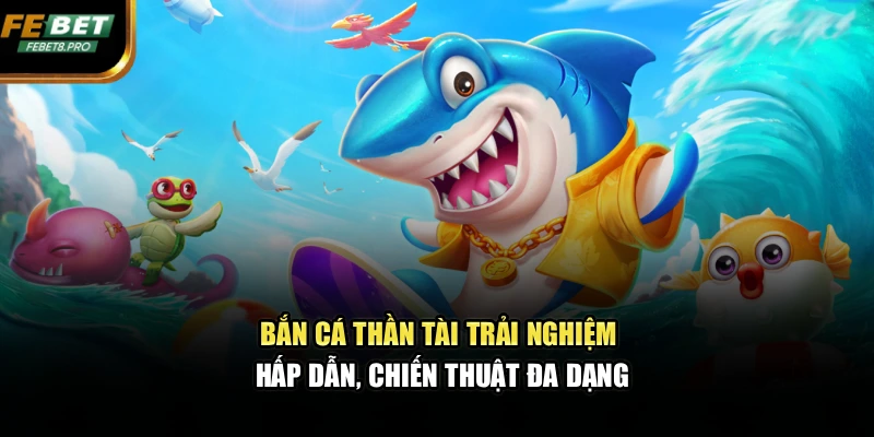 Bắn Cá Thần Tài – Trải Nghiệm Hấp Dẫn, Chiến Thuật Đa Dạng 1 Bắn Cá Thần Tài – Trải Nghiệm Hấp Dẫn, Chiến Thuật Đa Dạng