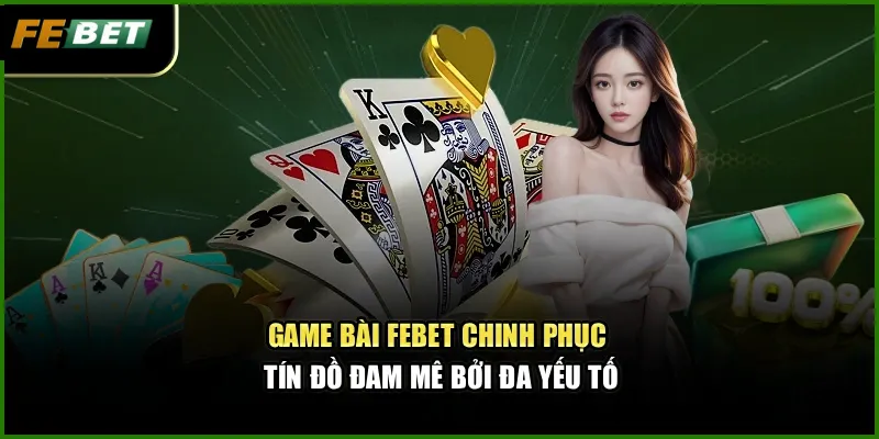 Game Bài Febet – Sân Chơi Uy Tín Chinh Phục Tín Đồ Đam Mê 3 Game bài Febet chinh phục tín đồ đam mê bởi đa yếu tố