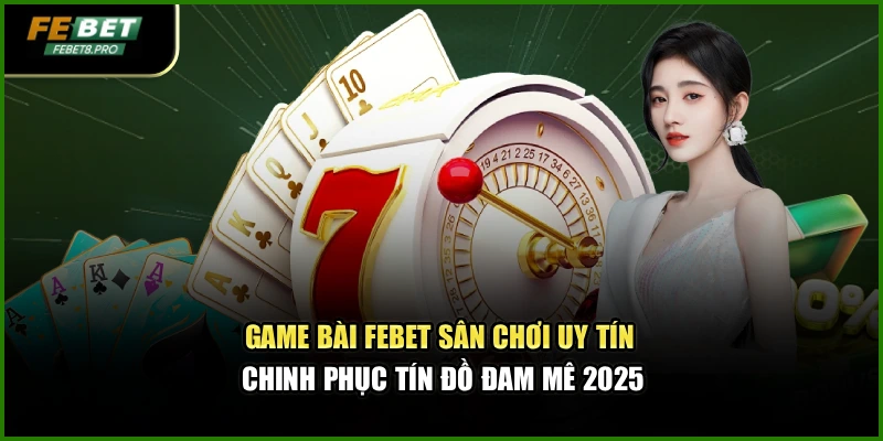 Game Bài Febet – Sân Chơi Uy Tín Chinh Phục Tín Đồ Đam Mê 1 Game Bài Febet – Sân Chơi Uy Tín Chinh Phục Tín Đồ Đam Mê 2025