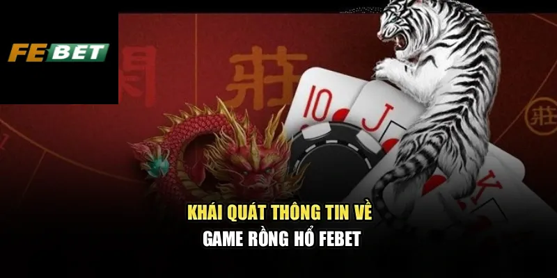 Rồng Hổ Febet Trải Nghiệm Gay Cấn Và Cơ Hội Nhân Thưởng Ngay 2 Khái quát thông tin về game Rồng Hổ Febet