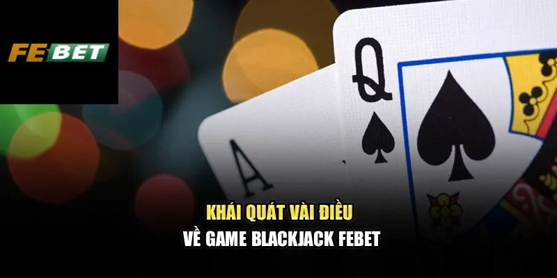 Blackjack Febet – Trải Nghiệm Sòng Bài Đẳng Cấp Châu Âu 2 Khái quát vài điều về game Blackjack Febet