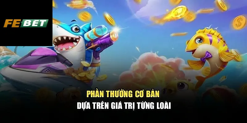 Bắn Cá Xèng – Trải Nghiệm Sinh Động, Chiến Lược Tối Ưu 3 Phần thưởng cơ bản dựa trên giá trị từng loài