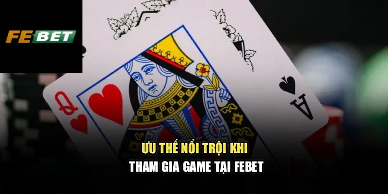 Blackjack Febet – Trải Nghiệm Sòng Bài Đẳng Cấp Châu Âu 3 Ưu thế nổi trội khi tham gia game tại Febet